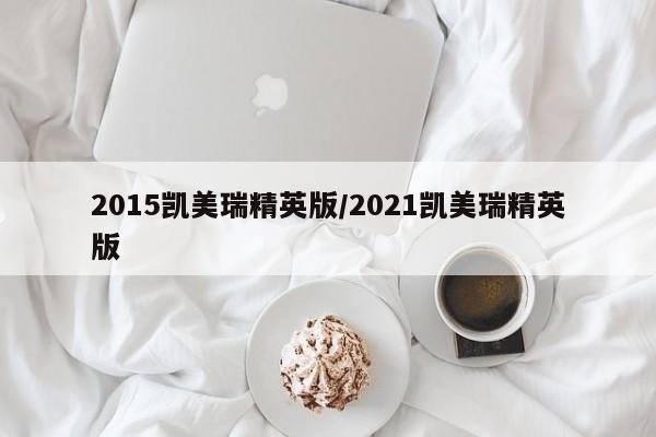2015凯美瑞精英版/2021凯美瑞精英版