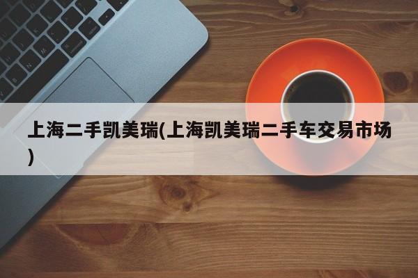 上海二手凯美瑞(上海凯美瑞二手车交易市场)