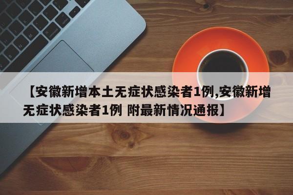 【安徽新增本土无症状感染者1例,安徽新增无症状感染者1例 附最新情况通报】