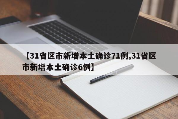 【31省区市新增本土确诊71例,31省区市新增本土确诊6例】