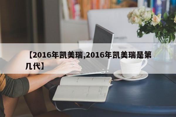 【2016年凯美瑞,2016年凯美瑞是第几代】