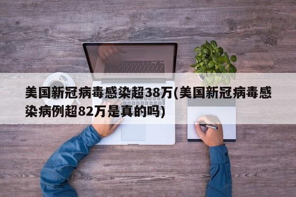 美国新冠病毒感染超38万(美国新冠病毒感染病例超82万是真的吗)