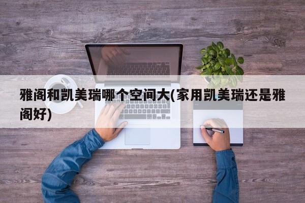 雅阁和凯美瑞哪个空间大(家用凯美瑞还是雅阁好)