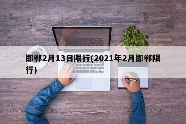 邯郸2月13日限行(2021年2月邯郸限行)