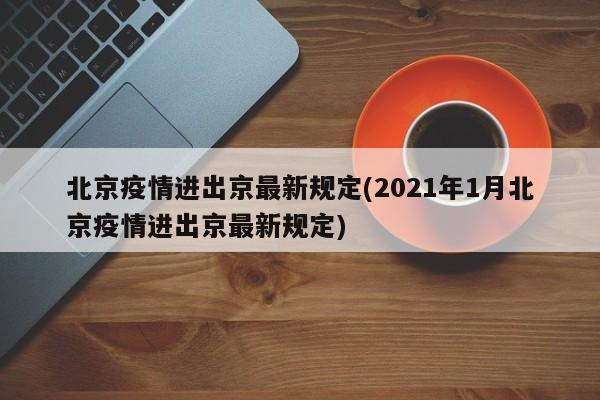 北京疫情进出京最新规定(2021年1月北京疫情进出京最新规定)