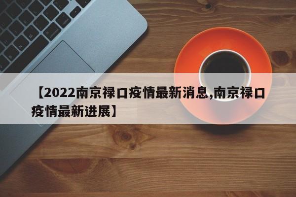 【2022南京禄口疫情最新消息,南京禄口疫情最新进展】