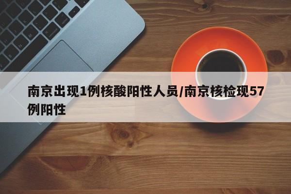 南京出现1例核酸阳性人员/南京核检现57例阳性