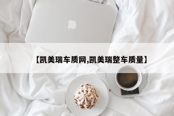 【凯美瑞车质网,凯美瑞整车质量】