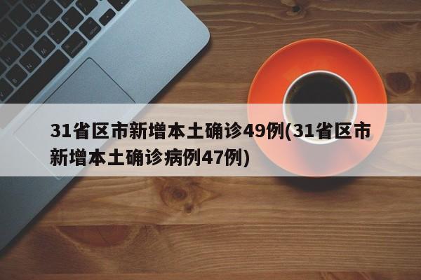 31省区市新增本土确诊49例(31省区市新增本土确诊病例47例)