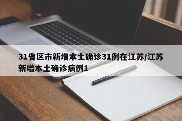 31省区市新增本土确诊31例在江苏/江苏新增本土确诊病例1