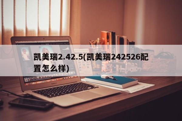 凯美瑞2.42.5(凯美瑞242526配置怎么样)