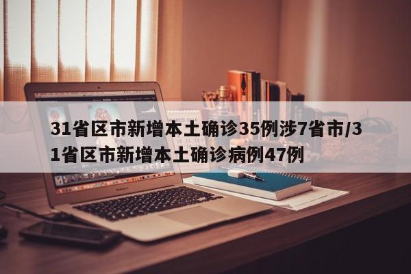 31省区市新增本土确诊35例涉7省市/31省区市新增本土确诊病例47例