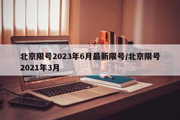 北京限号2023年6月最新限号/北京限号2021年3月