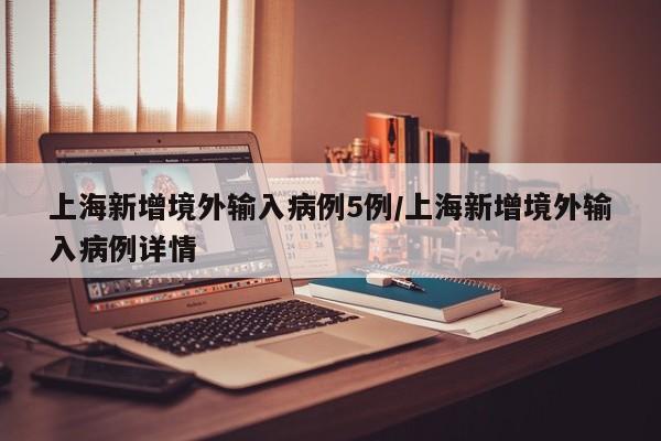 上海新增境外输入病例5例/上海新增境外输入病例详情
