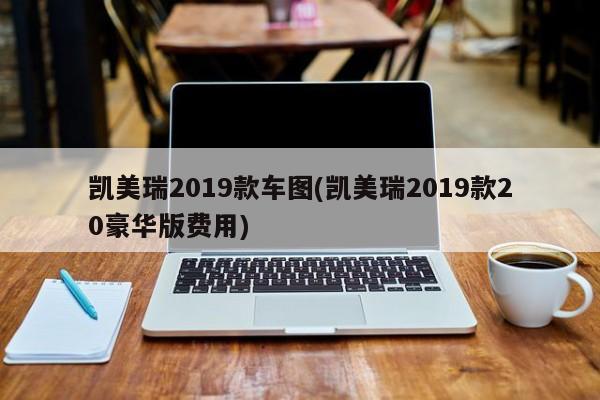 凯美瑞2019款车图(凯美瑞2019款20豪华版费用)