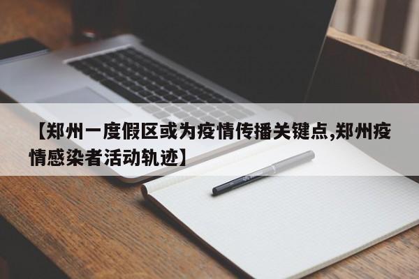 【郑州一度假区或为疫情传播关键点,郑州疫情感染者活动轨迹】