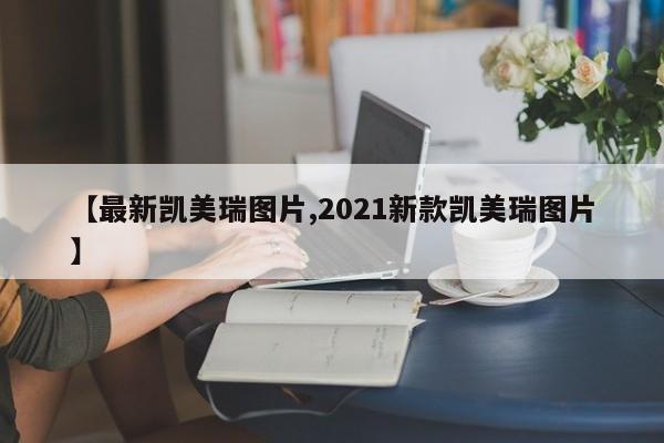【最新凯美瑞图片,2021新款凯美瑞图片】