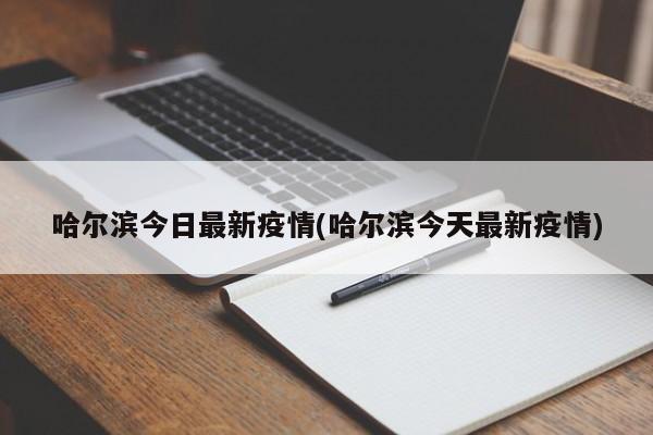 哈尔滨今日最新疫情(哈尔滨今天最新疫情)