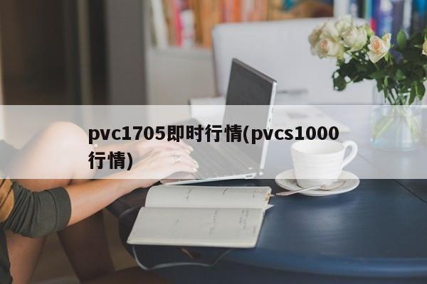 pvc1705即时行情(pvcs1000行情)
