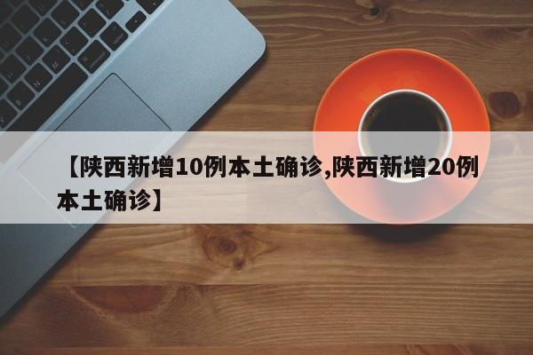 【陕西新增10例本土确诊,陕西新增20例本土确诊】
