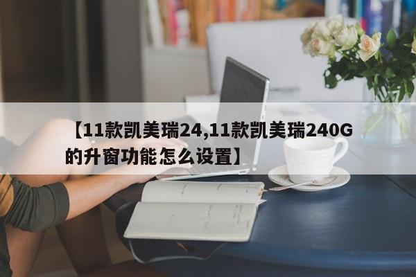 【11款凯美瑞24,11款凯美瑞240G的升窗功能怎么设置】
