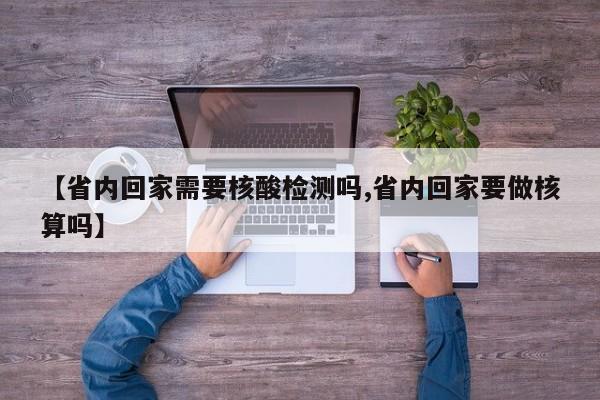 【省内回家需要核酸检测吗,省内回家要做核算吗】