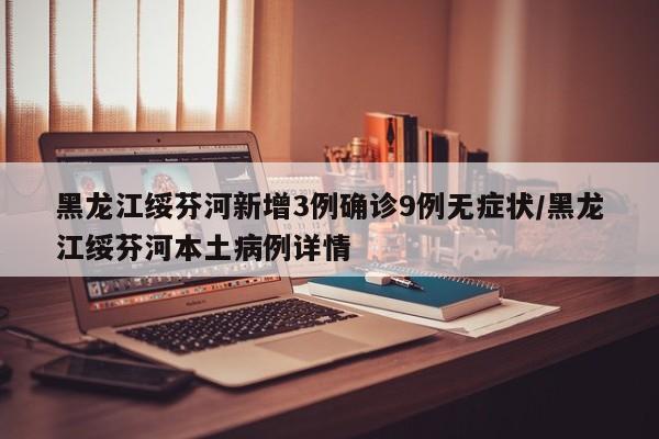 黑龙江绥芬河新增3例确诊9例无症状/黑龙江绥芬河本土病例详情