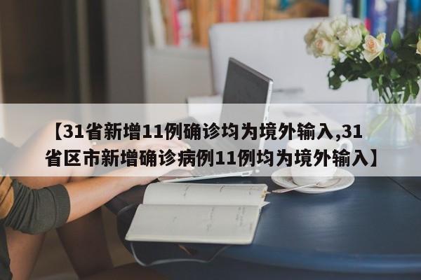 【31省新增11例确诊均为境外输入,31省区市新增确诊病例11例均为境外输入】