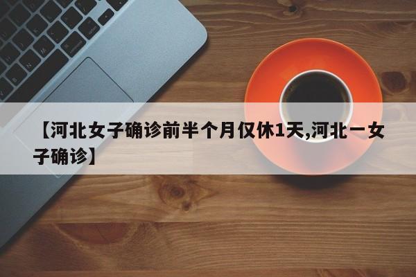 【河北女子确诊前半个月仅休1天,河北一女子确诊】