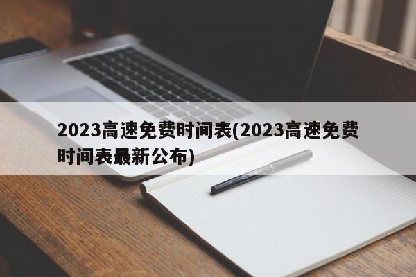 2023高速免费时间表(2023高速免费时间表最新公布)
