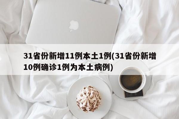 31省份新增11例本土1例(31省份新增10例确诊1例为本土病例)