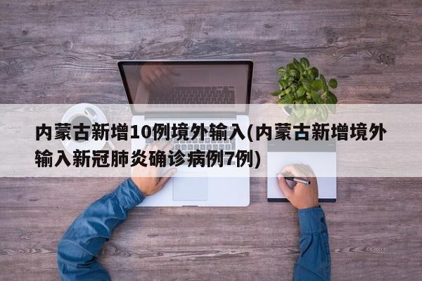 内蒙古新增10例境外输入(内蒙古新增境外输入新冠肺炎确诊病例7例)