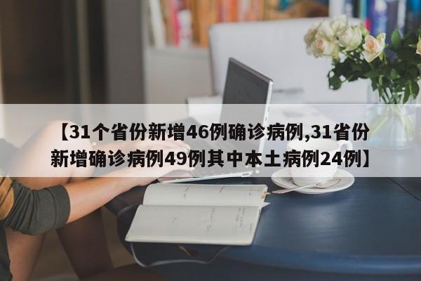 【31个省份新增46例确诊病例,31省份新增确诊病例49例其中本土病例24例】