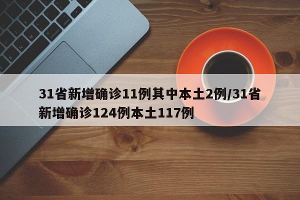 31省新增确诊11例其中本土2例/31省新增确诊124例本土117例