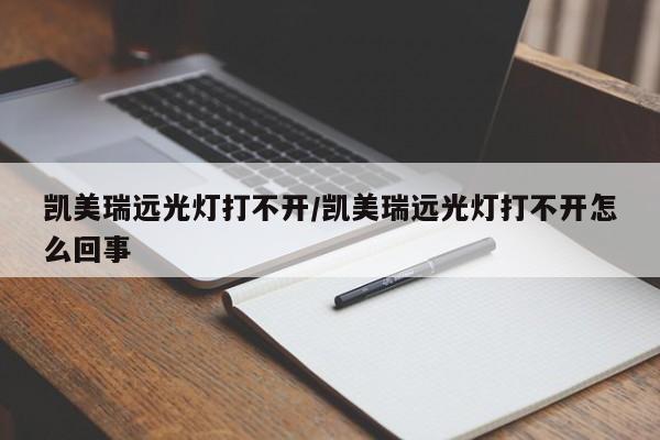 凯美瑞远光灯打不开/凯美瑞远光灯打不开怎么回事