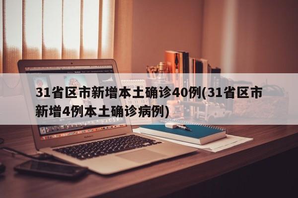 31省区市新增本土确诊40例(31省区市新增4例本土确诊病例)