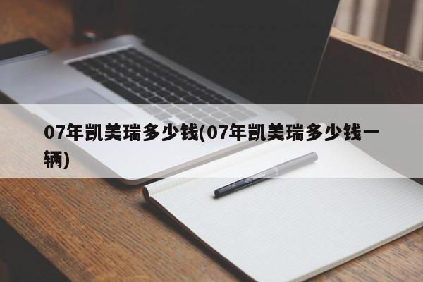 07年凯美瑞多少钱(07年凯美瑞多少钱一辆)
