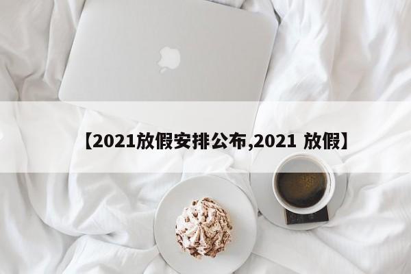 【2021放假安排公布,2021 放假】