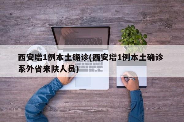 西安增1例本土确诊(西安增1例本土确诊 系外省来陕人员)