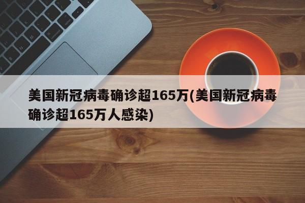 美国新冠病毒确诊超165万(美国新冠病毒确诊超165万人感染)