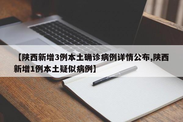 【陕西新增3例本土确诊病例详情公布,陕西新增1例本土疑似病例】