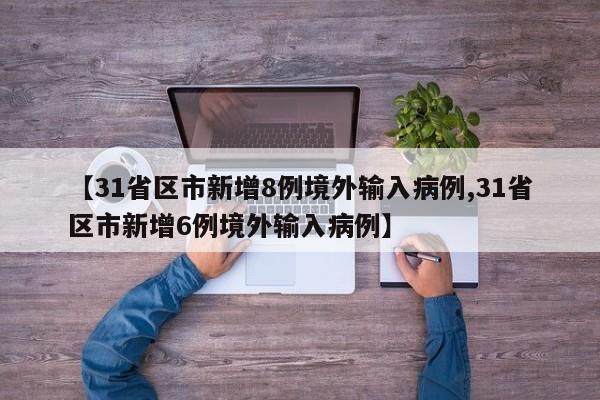 【31省区市新增8例境外输入病例,31省区市新增6例境外输入病例】