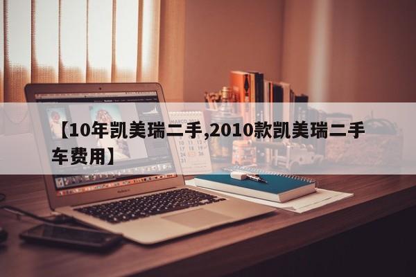 【10年凯美瑞二手,2010款凯美瑞二手车费用】