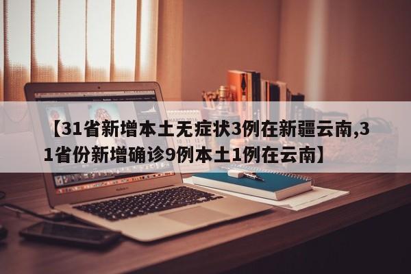 【31省新增本土无症状3例在新疆云南,31省份新增确诊9例本土1例在云南】
