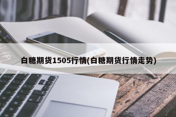 白糖期货1505行情(白糖期货行情走势)