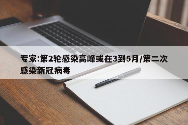 专家:第2轮感染高峰或在3到5月/第二次感染新冠病毒