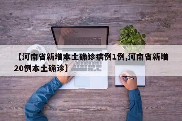 【河南省新增本土确诊病例1例,河南省新增20例本土确诊】