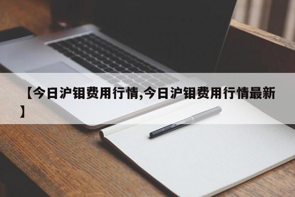 【今日沪钼费用行情,今日沪钼费用行情最新】