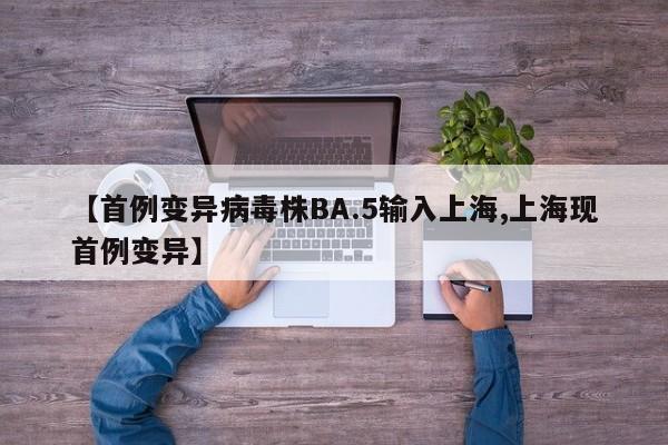 【首例变异病毒株BA.5输入上海,上海现首例变异】