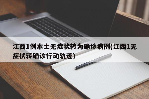 江西1例本土无症状转为确诊病例(江西1无症状转确诊行动轨迹)